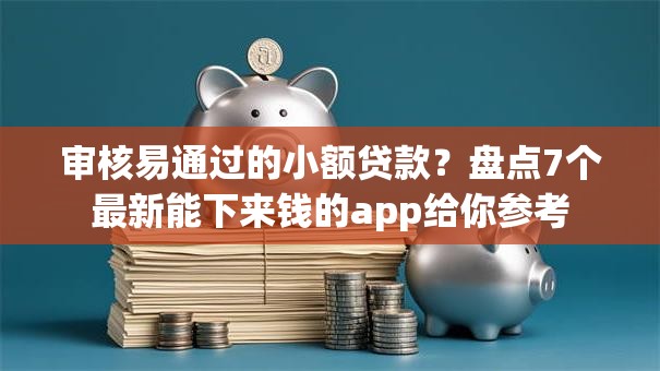 审核易通过的小额贷款？盘点7个最新能下来钱的app给你参考