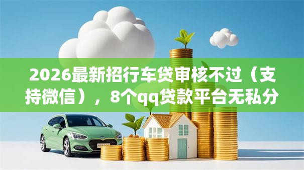 2026最新招行车贷审核不过（支持微信），8个qq贷款平台无私分享