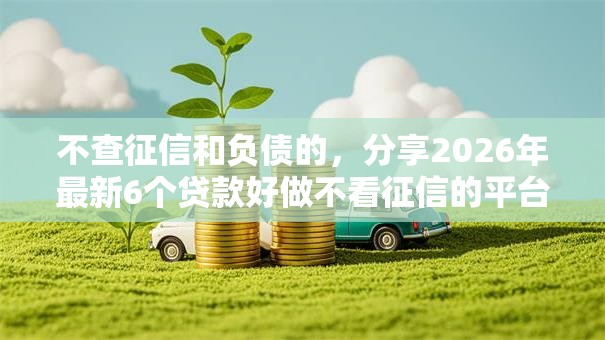 不查征信和负债的，分享2026年最新6个贷款好做不看征信的平台