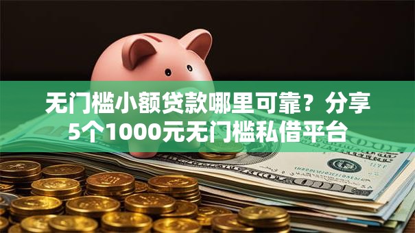 无门槛小额贷款哪里可靠?分享5个1000元无门槛私借平台 无门槛小额贷款哪里可靠?分享5个1000元无门槛私借平台