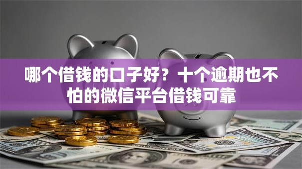 哪个借钱的口子好？十个逾期也不怕的微信平台借钱可靠