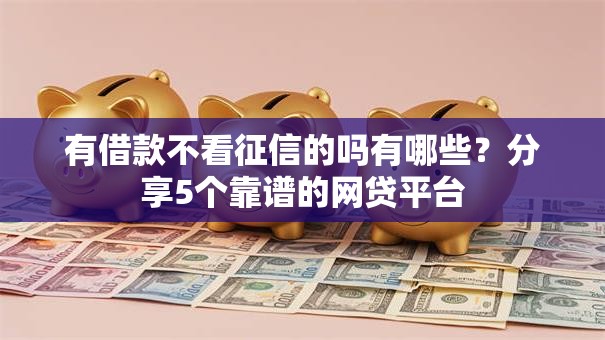 有借款不看征信的吗有哪些？分享5个靠谱的网贷平台