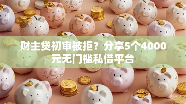 财主贷初审被拒？分享5个4000元无门槛私借平台