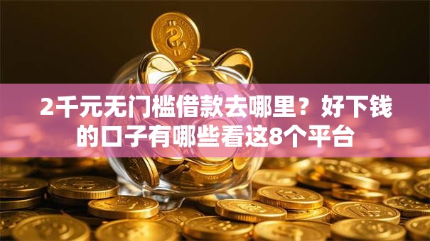 2千元无门槛借款去哪里？好下钱的口子有哪些看这8个平台