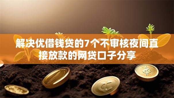 解决优借钱贷的7个不审核夜间直接放款的网贷口子分享