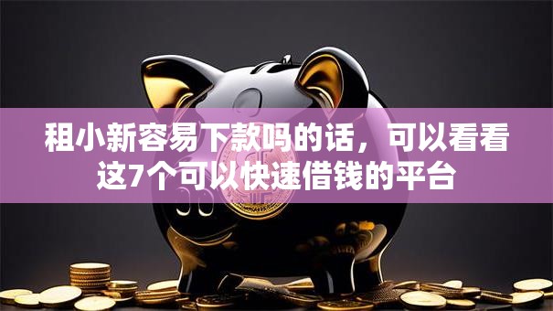 租小新容易下款吗的话，可以看看这7个可以快速借钱的平台