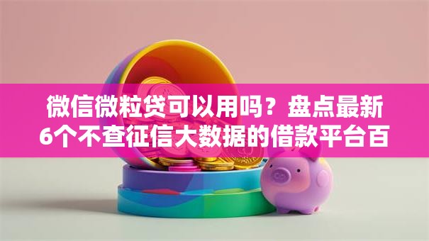 微信微粒贷可以用吗?盘点最新6个不查征信大数据的借款平台百分百通过 微信微粒贷可以用吗?盘点最新6个不查征信大数据的借款平台百分百通过