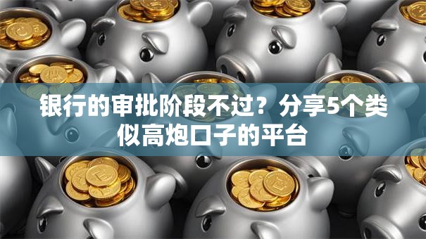 银行的审批阶段不过?分享5个类似高炮口子的平台 银行的审批阶段不过?分享5个类似高炮口子的平台