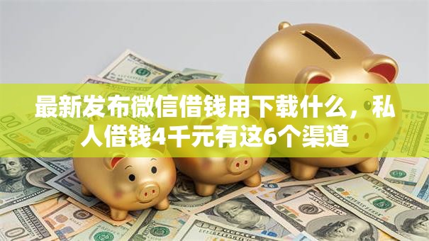 最新发布微信借钱用下载什么,私人借钱4千元有这6个渠道 最新发布微信借钱用下载什么,私人借钱4千元有这6个渠道