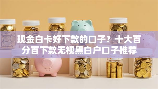 现金白卡好下款的口子？十大百分百下款无视黑白户口子推荐