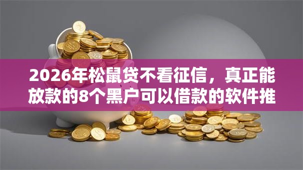 2026年松鼠贷不看征信，真正能放款的8个黑户可以借款的软件推荐