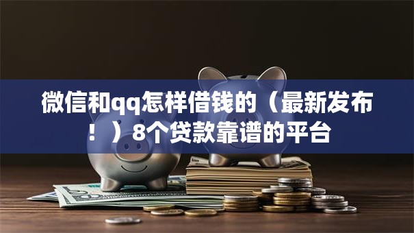 微信和qq怎样借钱的（最新发布！）8个贷款靠谱的平台