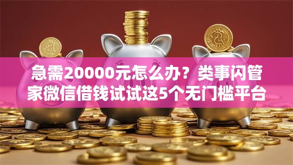 急需20000元怎么办？类事闪管家微信借钱试试这5个无门槛平台