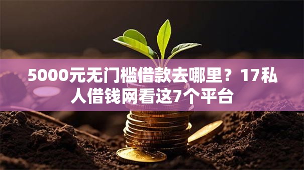 5000元无门槛借款去哪里?17私人借钱网看这7个平台 5000元无门槛借款去哪里?17私人借钱网看这7个平台