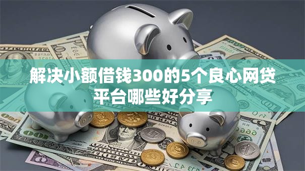 解决小额借钱300的5个良心网贷平台哪些好分享