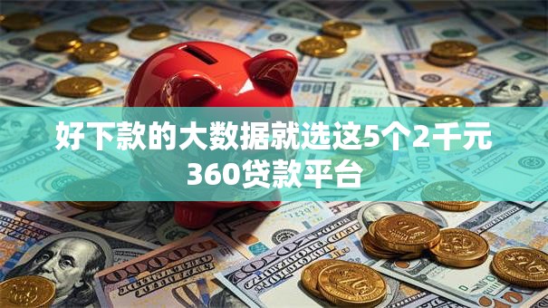 好下款的大数据就选这5个2千元360贷款平台
