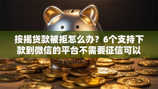 按揭贷款被拒怎么办？6个支持下款到微信的平台不需要征信可以借款