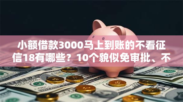 小额借款3000马上到账的不看征信18有哪些？10个貌似免审批、不上征信报告的贷款平台合集