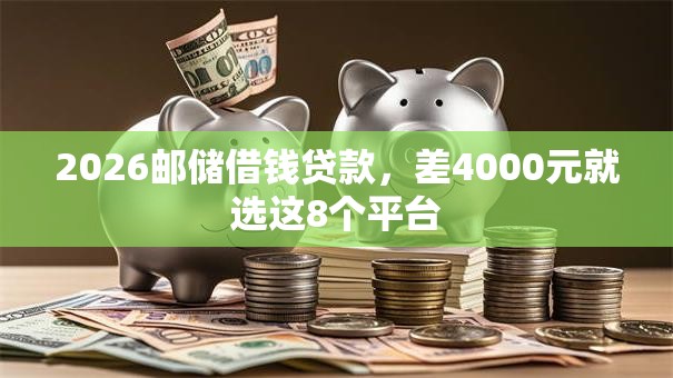 2026邮储借钱贷款,差4000元就选这8个平台 2026邮储借钱贷款,差4000元就选这8个平台