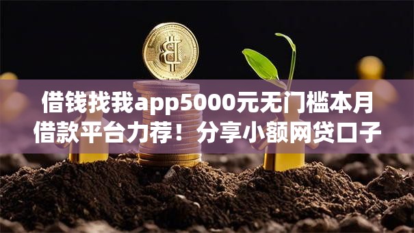 借钱找我app5000元无门槛本月借款平台力荐！分享小额网贷口子5000元无门槛借款