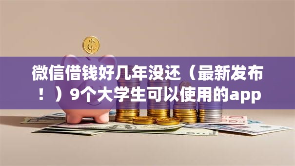 微信借钱好几年没还（最新发布！）9个大学生可以使用的app