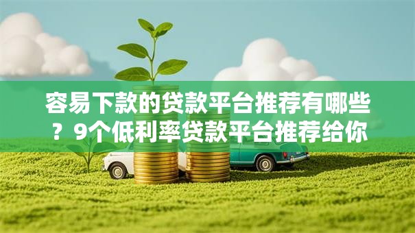 容易下款的贷款平台推荐有哪些?9个低利率贷款平台推荐给你 容易下款的贷款平台推荐有哪些?9个低利率贷款平台推荐给你
