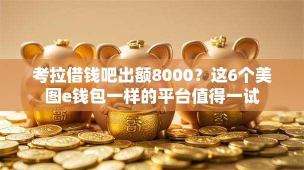 考拉借钱吧出额8000？这6个美图e钱包一样的平台值得一试