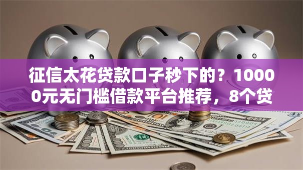 征信太花贷款口子秒下的？10000元无门槛借款平台推荐，8个贷款正规平台盘点