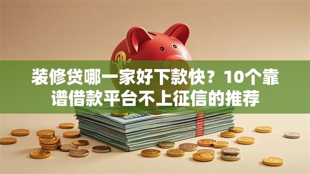 装修贷哪一家好下款快?10个靠谱借款平台不上征信的推荐 装修贷哪一家好下款快?10个靠谱借款平台不上征信的推荐