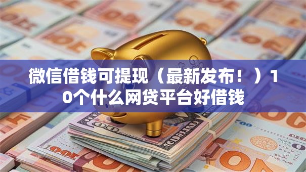 微信借钱可提现（最新发布！）10个什么网贷平台好借钱