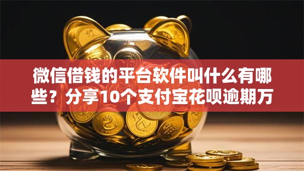微信借钱的平台软件叫什么有哪些？分享10个支付宝花呗逾期万元快速贷款平台