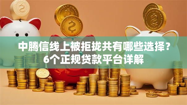 中腾信线上被拒拢共有哪些选择？6个正规贷款平台详解