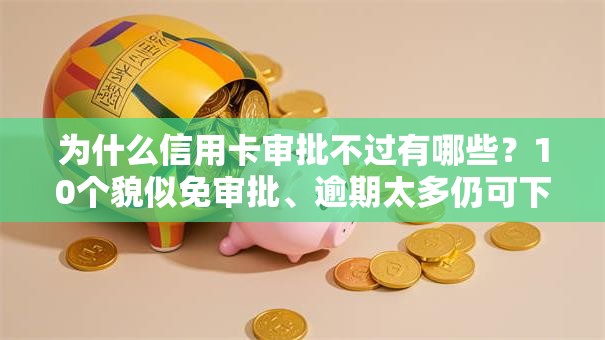 为什么信用卡审批不过有哪些？10个貌似免审批、逾期太多仍可下款的平台合集