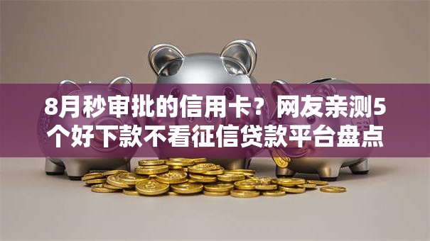 8月秒审批的信用卡？网友亲测5个好下款不看征信贷款平台盘点