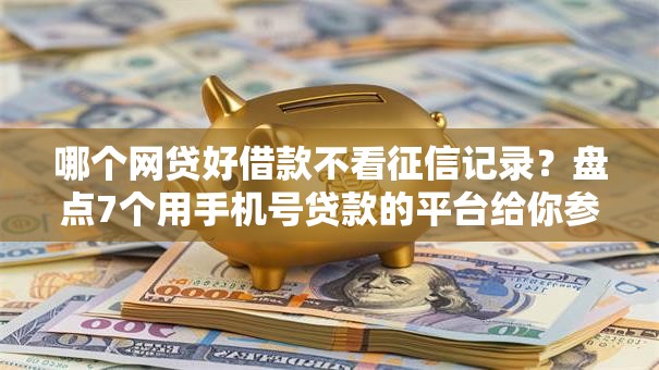哪个网贷好借款不看征信记录?盘点7个用手机号贷款的平台给你参考 哪个网贷好借款不看征信记录?盘点7个用手机号贷款的平台给你参考