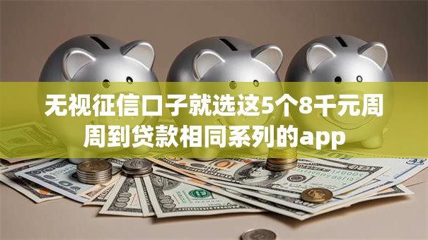 无视征信口子就选这5个8千元周周到贷款相同系列的app