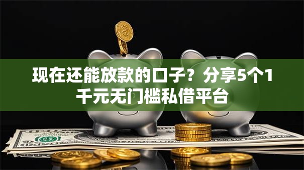 现在还能放款的口子？分享5个1千元无门槛私借平台
