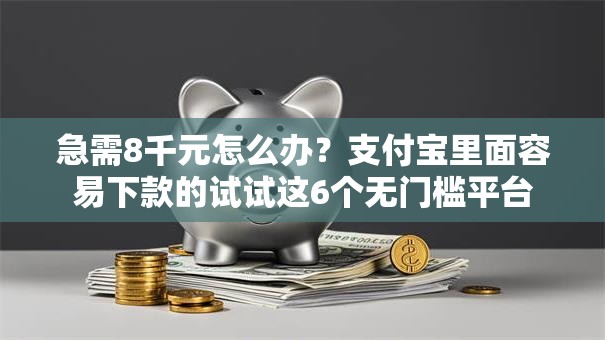 急需8千元怎么办？支付宝里面容易下款的试试这6个无门槛平台