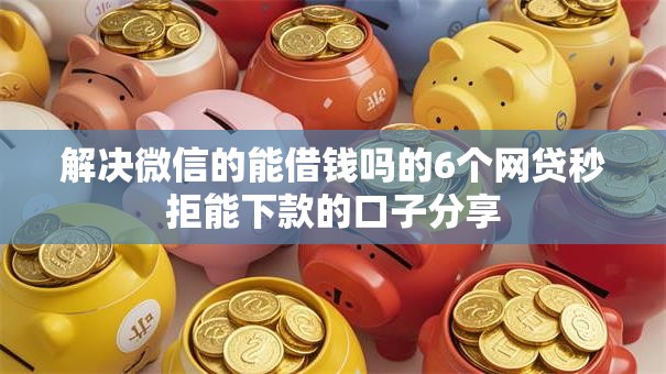 解决微信的能借钱吗的6个网贷秒拒能下款的口子分享