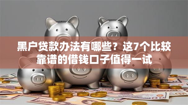 黑户贷款办法有哪些？这7个比较靠谱的借钱口子值得一试
