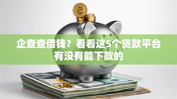 企查查借钱？看看这5个贷款平台有没有能下款的