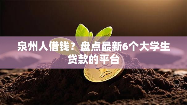 泉州人借钱？盘点最新6个大学生贷款的平台