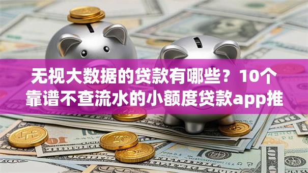 无视大数据的贷款有哪些？10个靠谱不查流水的小额度贷款app推荐