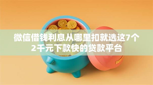 微信借钱利息从哪里扣就选这7个2千元下款快的贷款平台 微信借钱利息从哪里扣就选这7个2千元下款快的贷款平台