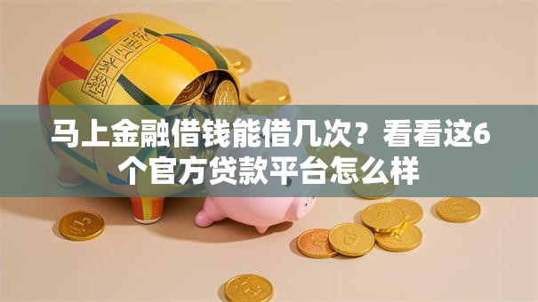 马上金融借钱能借几次？看看这6个官方贷款平台怎么样