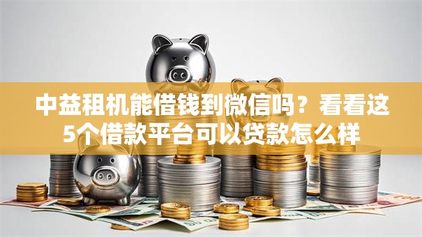 中益租机能借钱到微信吗？看看这5个借款平台可以贷款怎么样
