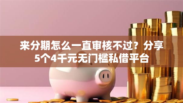 来分期怎么一直审核不过？分享5个4千元无门槛私借平台