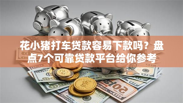 花小猪打车贷款容易下款吗？盘点7个可靠贷款平台给你参考
