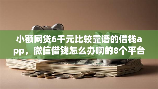 小额网贷6千元比较靠谱的借钱app，微信借钱怎么办啊的8个平台介绍
