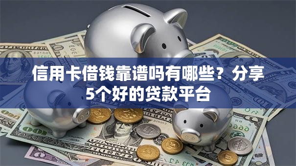 信用卡借钱靠谱吗有哪些?分享5个好的贷款平台 信用卡借钱靠谱吗有哪些?分享5个好的贷款平台